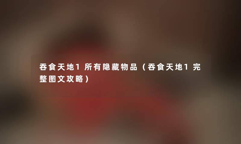 吞食天地1所有隐藏物品（吞食天地1完整讲解攻略）