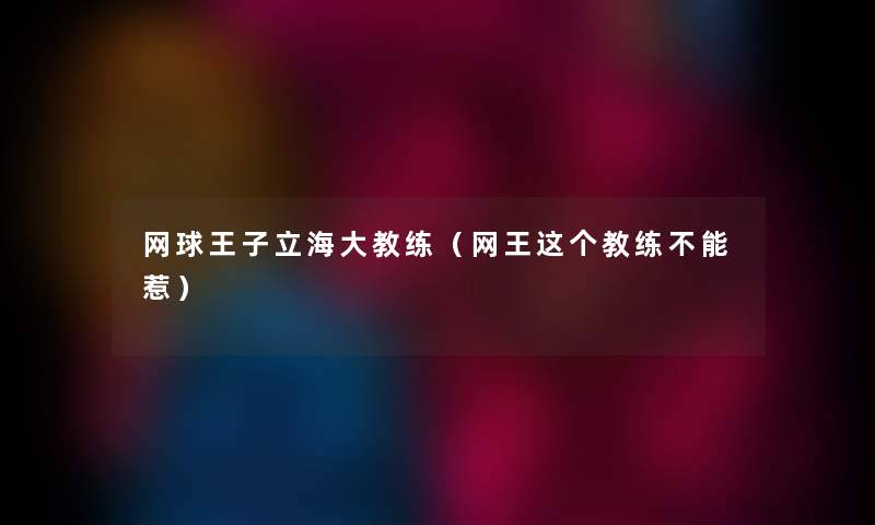 网球王子立海大教练（网王这个教练不能惹）