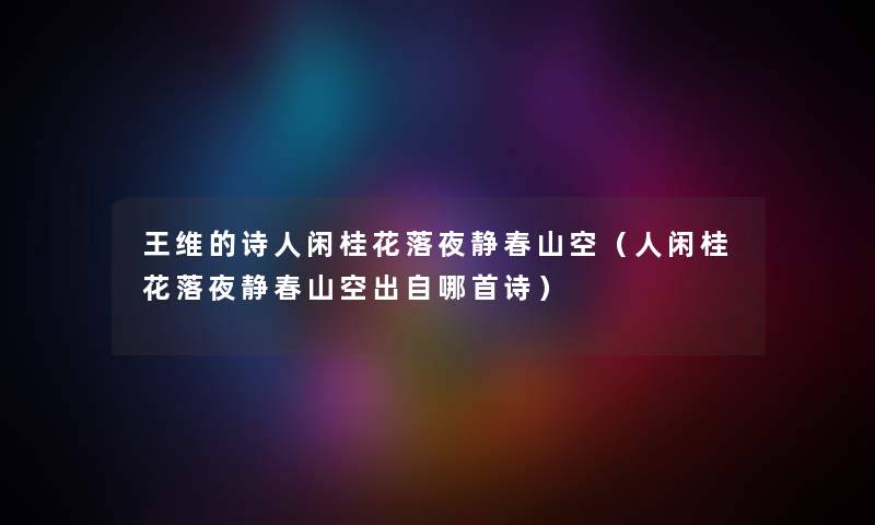 王维的诗人闲桂花落夜静春山空（人闲桂花落夜静春山空出自哪首诗）