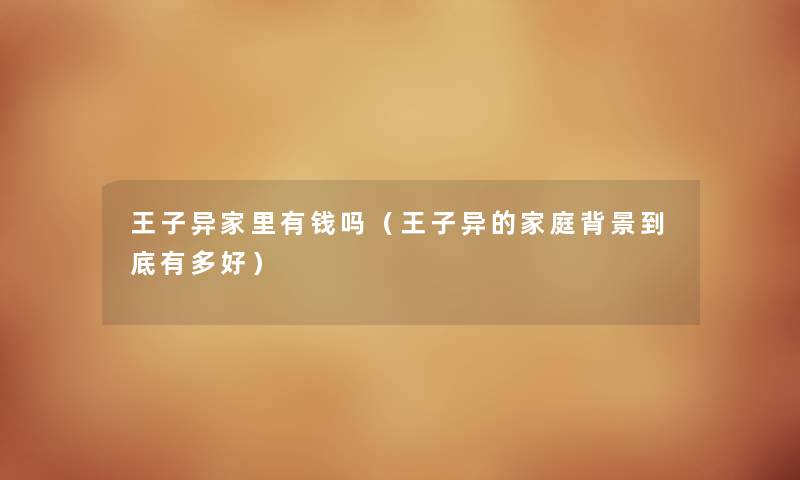 王子异家里有钱吗（王子异的家庭到底有多好）