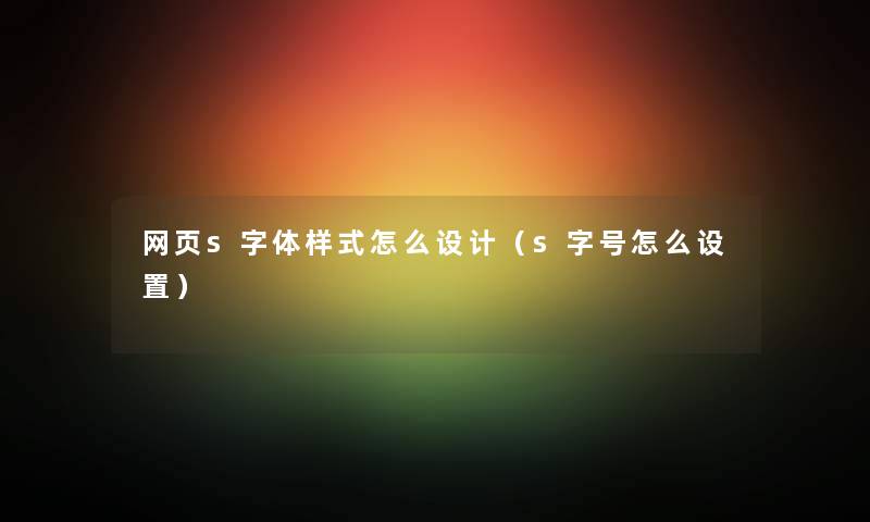 网页s字体样式怎么设计（s字号怎么设置）