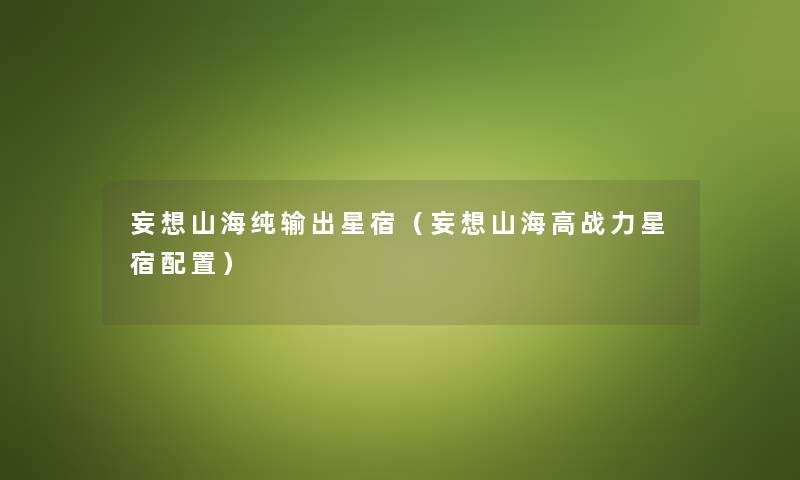妄想山海纯输出星宿（妄想山海高战力星宿配置）