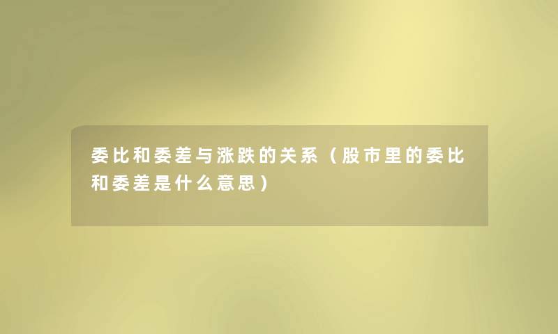 委比和委差与涨跌的关系（股市里的委比和委差是什么意思）