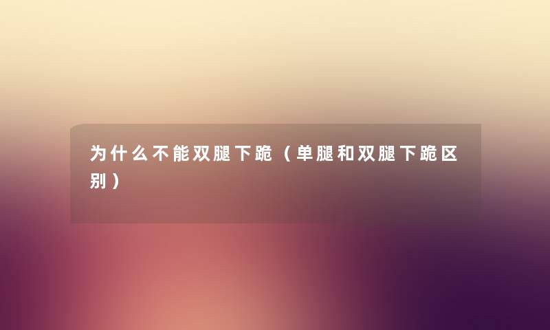 为什么不能双腿下跪（单腿和双腿下跪区别）