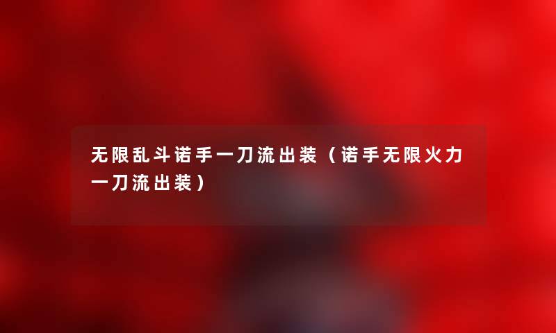 无限乱斗诺手一刀流出装（诺手无限火力一刀流出装）