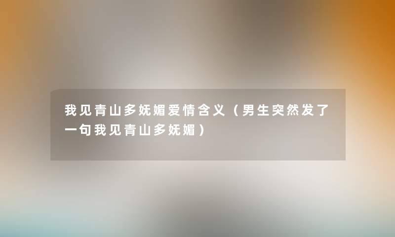 我见青山多妩媚爱情含义（男生突然发了一句我见青山多妩媚）