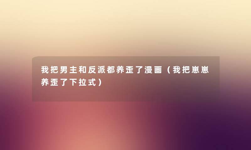 我把男主和反派都养歪了漫画（我把崽崽养歪了下拉式）