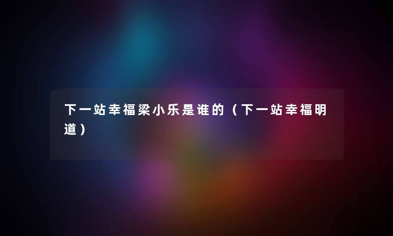 下一站幸福梁小乐是谁的（下一站幸福明道）
