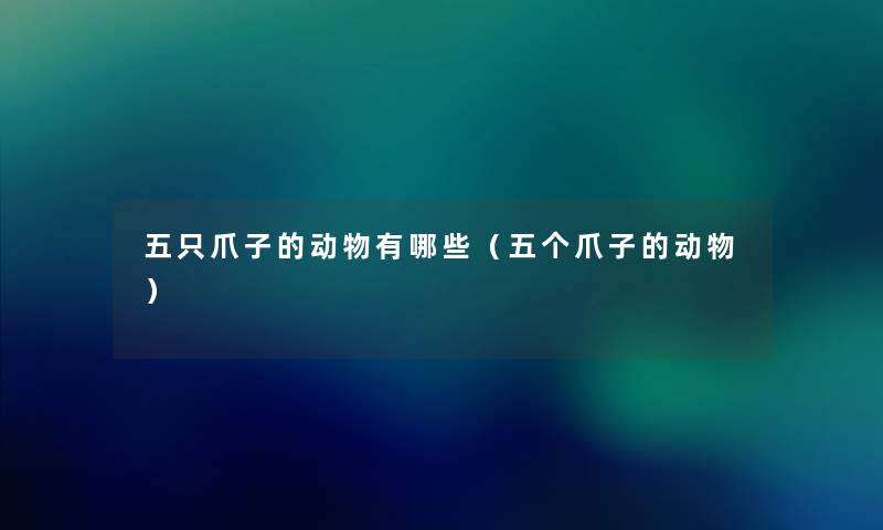 五只爪子的动物有哪些（五个爪子的动物）