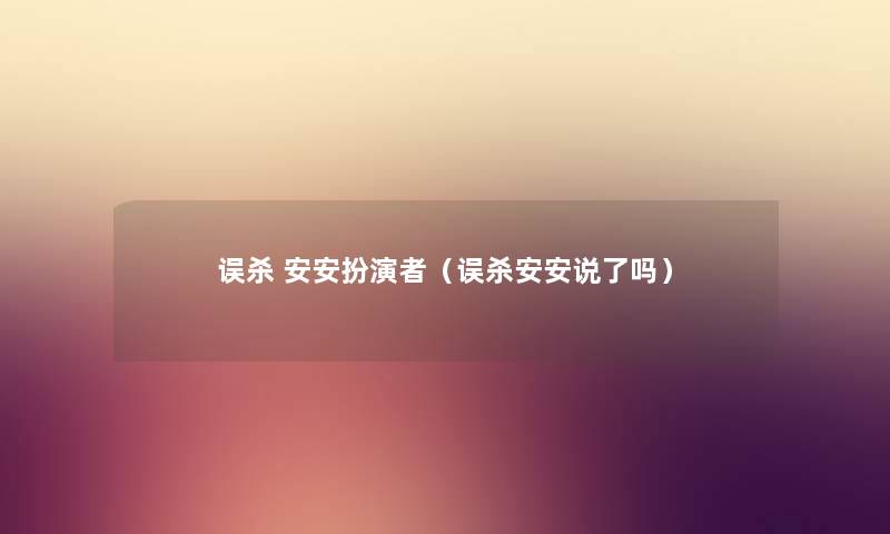 误杀 安安扮演者（误杀安安说了吗）