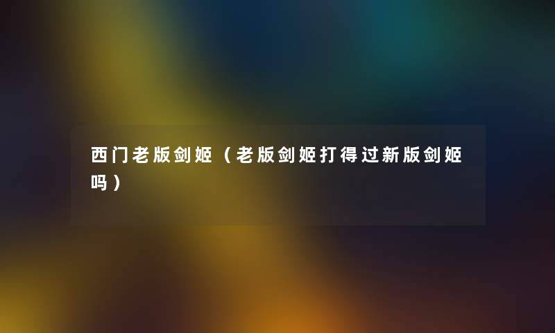 西门老版剑姬（老版剑姬打得过新版剑姬吗）