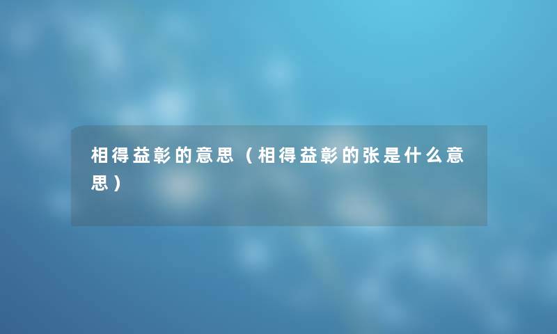 相得益彰的意思（相得益彰的张是什么意思）