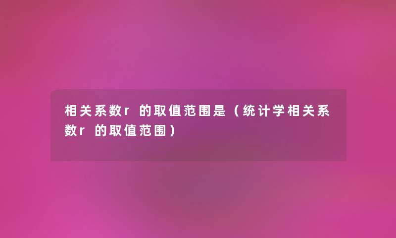 相关系数r的取值范围是（统计学相关系数r的取值范围）