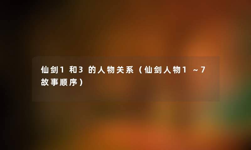 仙剑1和3的人物关系（仙剑人物1～7故事顺序）