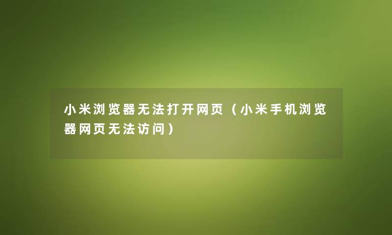 小米浏览器无法打开网页（小米手机浏览器网页无法访问）