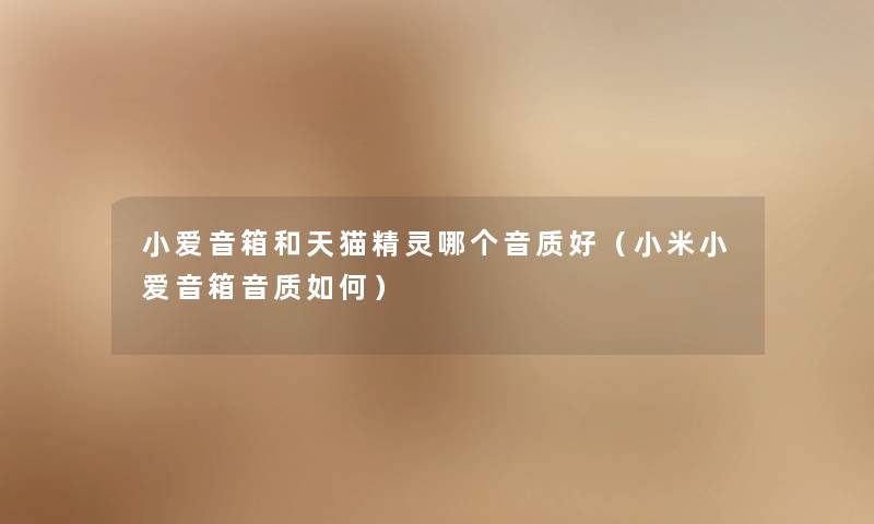 小爱音箱和天猫精灵哪个音质好（小米小爱音箱音质如何）