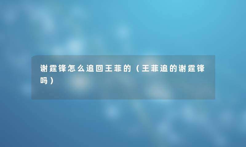 谢霆锋怎么追回王菲的（王菲追的谢霆锋吗）