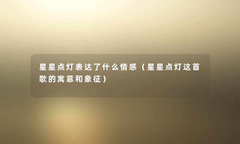 星星点灯表达了什么情感（星星点灯这首歌的寓意和象征）