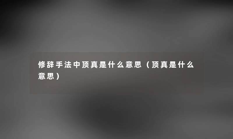 修辞手法中顶真是什么意思（顶真是什么意思）