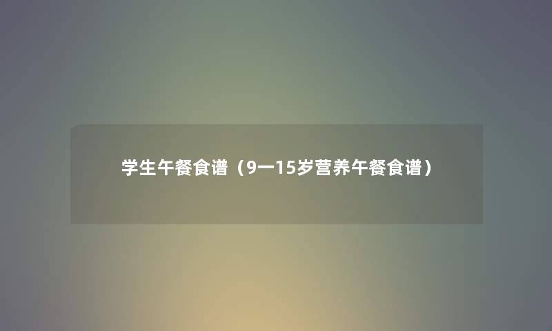 学生午餐食谱（9一15岁营养午餐食谱）