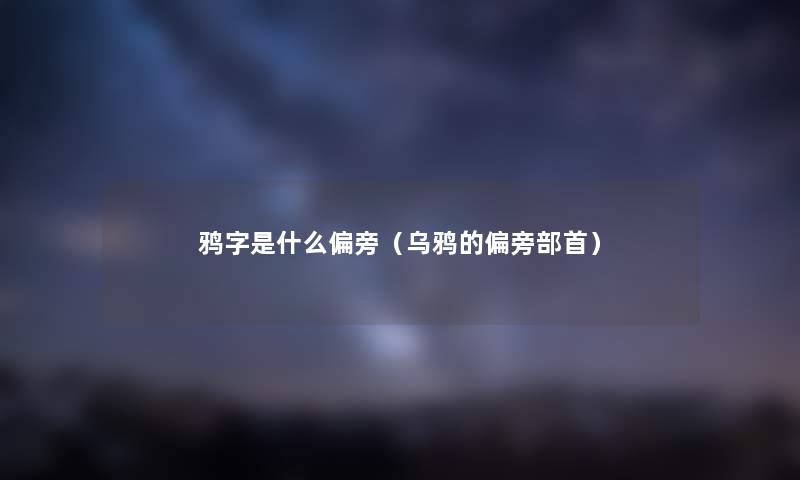 鸦字是什么偏旁（乌鸦的偏旁部首）