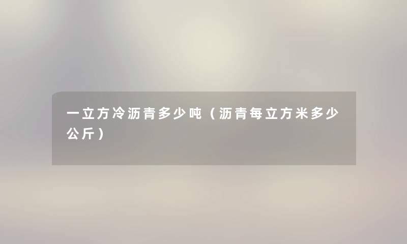 一立方冷沥青多少吨（沥青每立方米多少公斤）