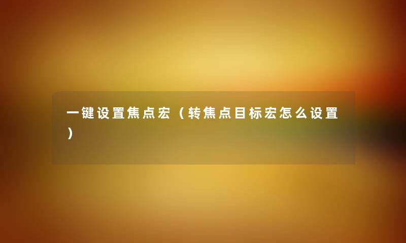 一键设置焦点宏（转焦点目标宏怎么设置）