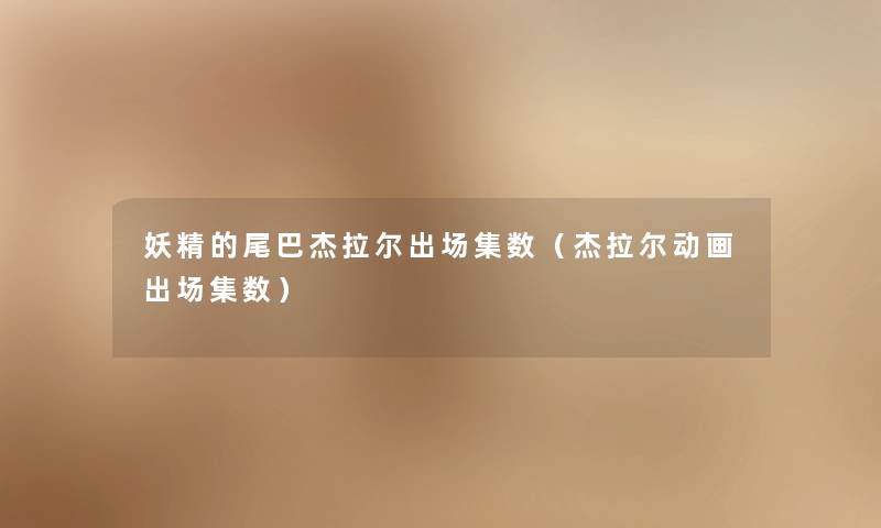 妖精的尾巴杰拉尔出场集数（杰拉尔动画出场集数）