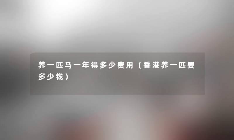 养一匹马一年得多少费用（香港养一匹要多少钱）