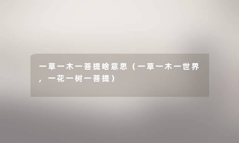 一草一木一菩提啥意思（一草一木一世界,一花一树一菩提）