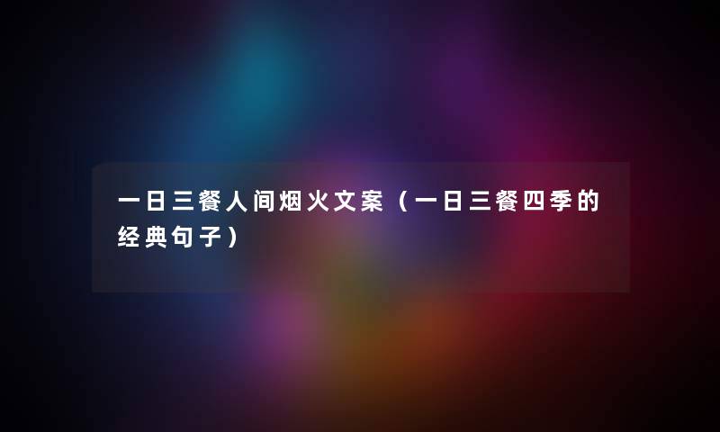 一日三餐人间烟火文案（一日三餐四季的经典句子）