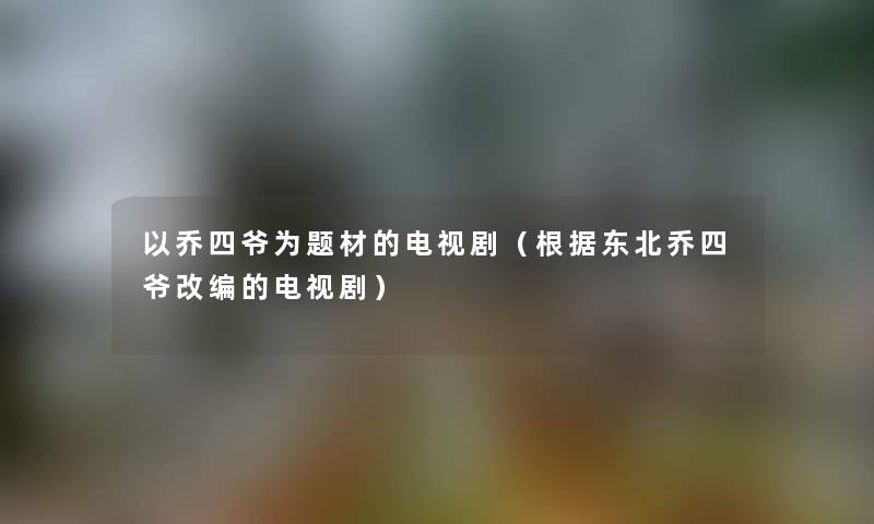 以乔四爷为题材的电视剧（根据东北乔四爷改编的电视剧）