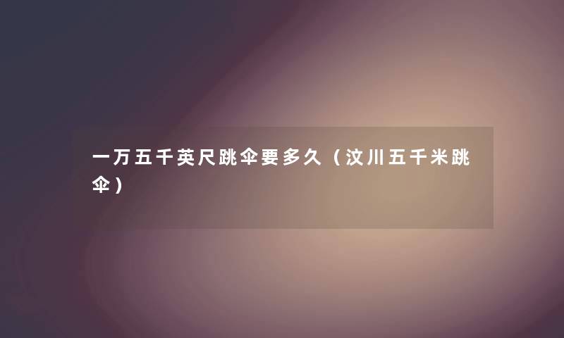 一万五千英尺跳伞要多久（汶川五千米跳伞）