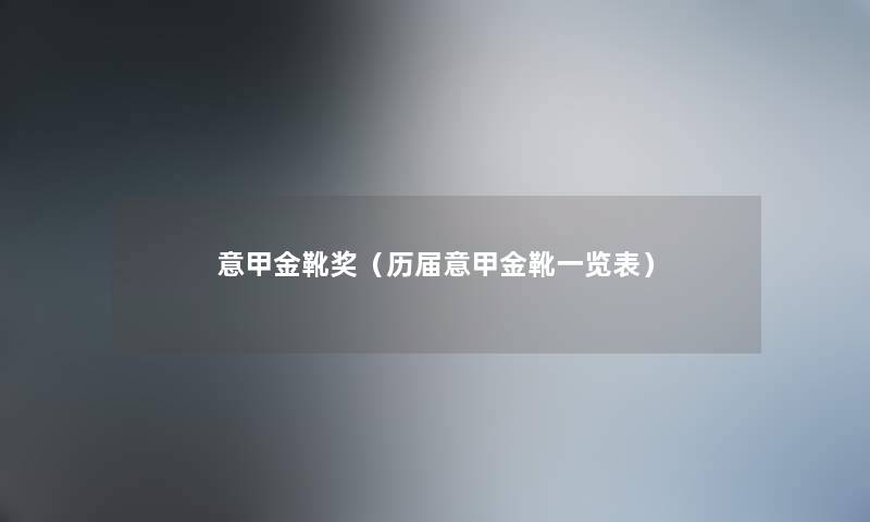 意甲金靴奖（历届意甲金靴一览表）