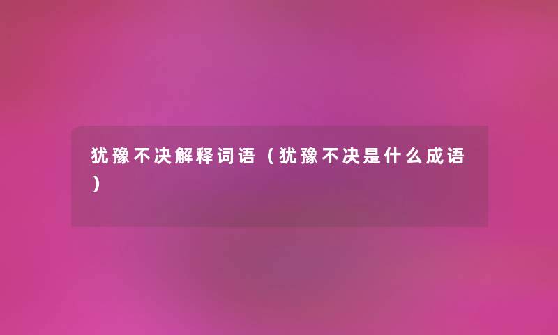 犹豫不决解释词语（犹豫不决是什么成语）