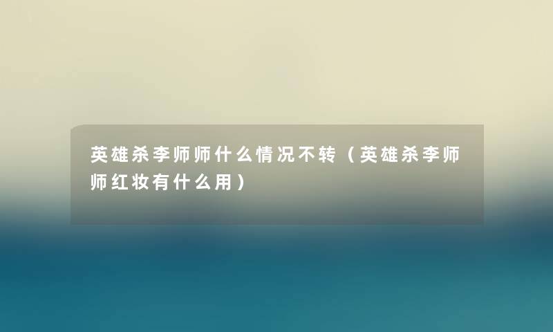 英雄杀李师师什么情况不转（英雄杀李师师红妆有什么用）