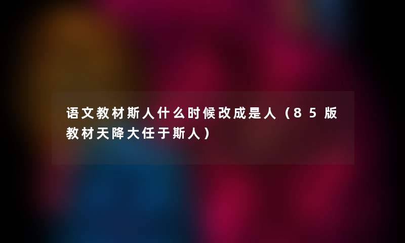 语文教材斯人什么时候改成是人（85版教材天降大任于斯人）