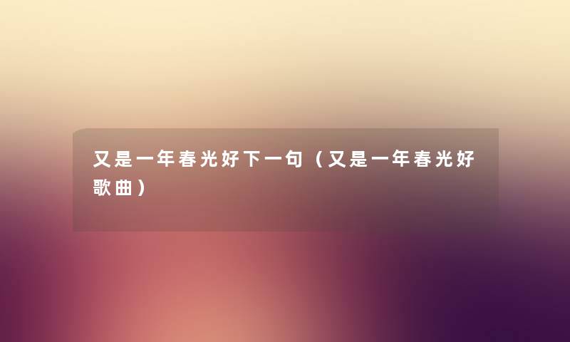 又是一年春光好下一句（又是一年春光好歌曲）