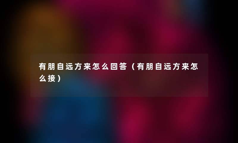 有朋自远方来怎么回答（有朋自远方来怎么接）