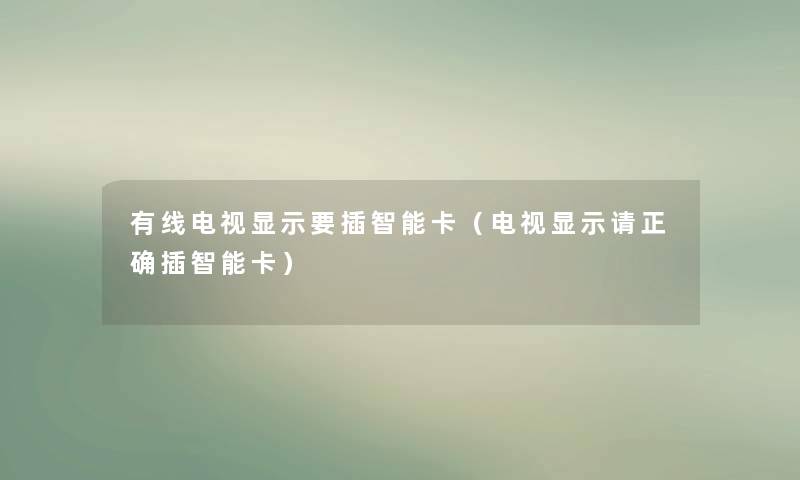 有线电视显示要插智能卡（电视显示请正确插智能卡）