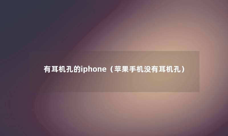 有耳机孔的iphone（苹果手机没有耳机孔）