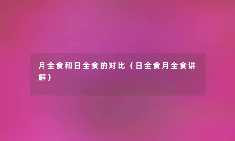 月全食和日全食的对比（日全食月全食讲解）
