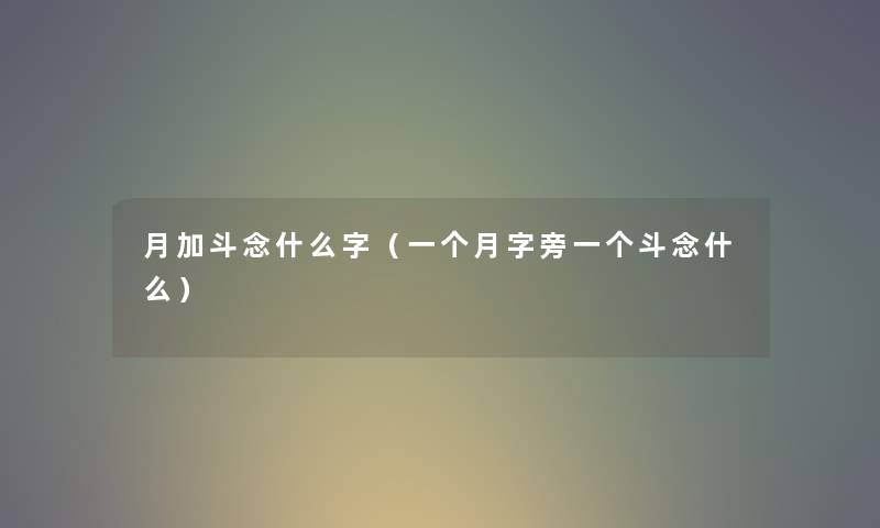 月加斗念什么字（一个月字旁一个斗念什么）