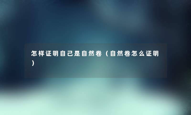 怎样证明自己是自然卷（自然卷怎么证明）