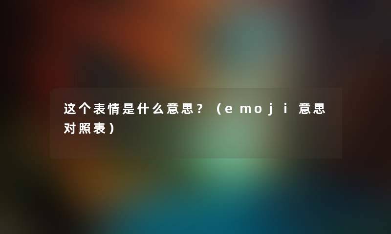 这个表情是什么意思？（emoji意思对照表）
