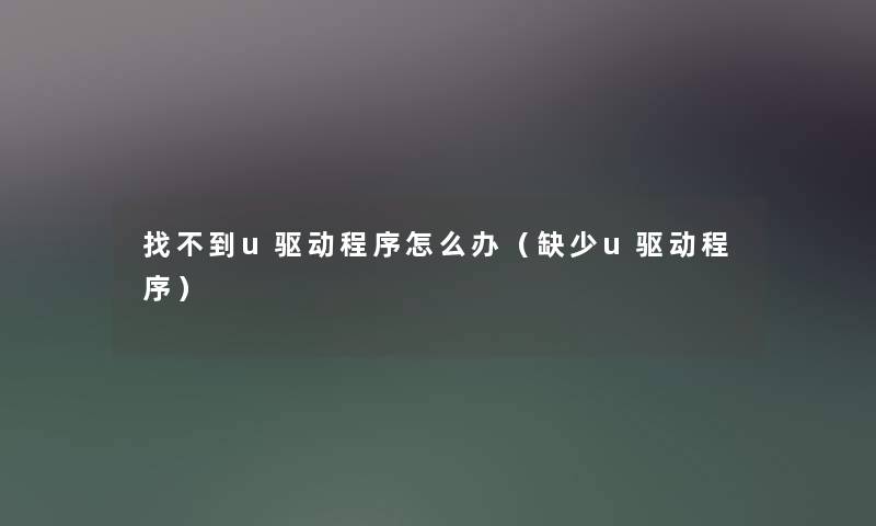 找不到u驱动程序怎么办（缺少u驱动程序）