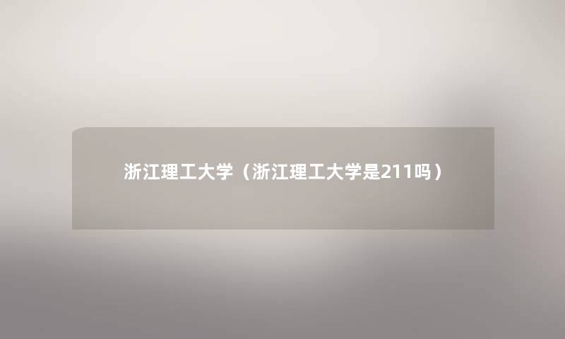 浙江理工大学（浙江理工大学是211吗）