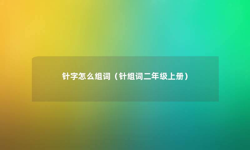 针字怎么组词（针组词二年级上册）