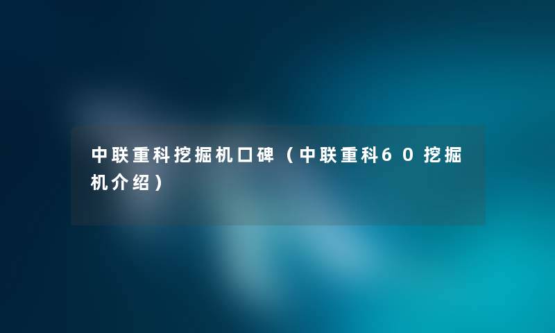 中联重科挖掘机口碑（中联重科60挖掘机介绍）