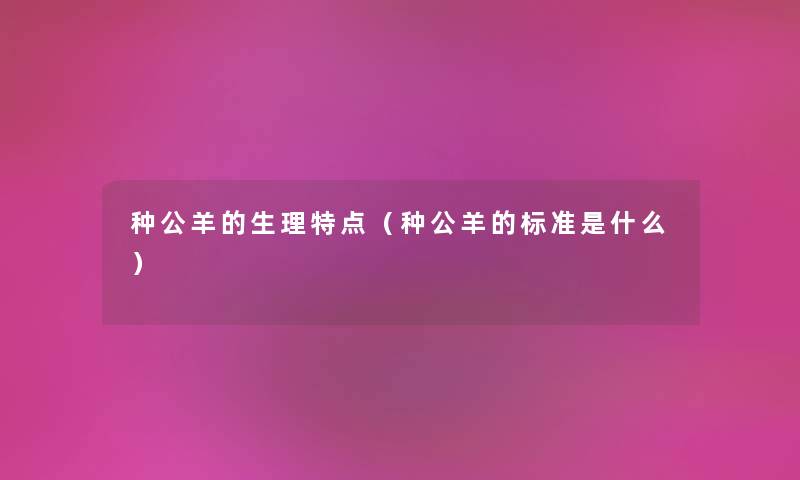 种公羊的生理特点（种公羊的标准是什么）